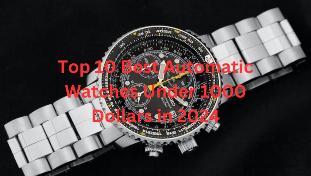 Top 10 Best Automatic Watches Under 1000 Dollars in 2024