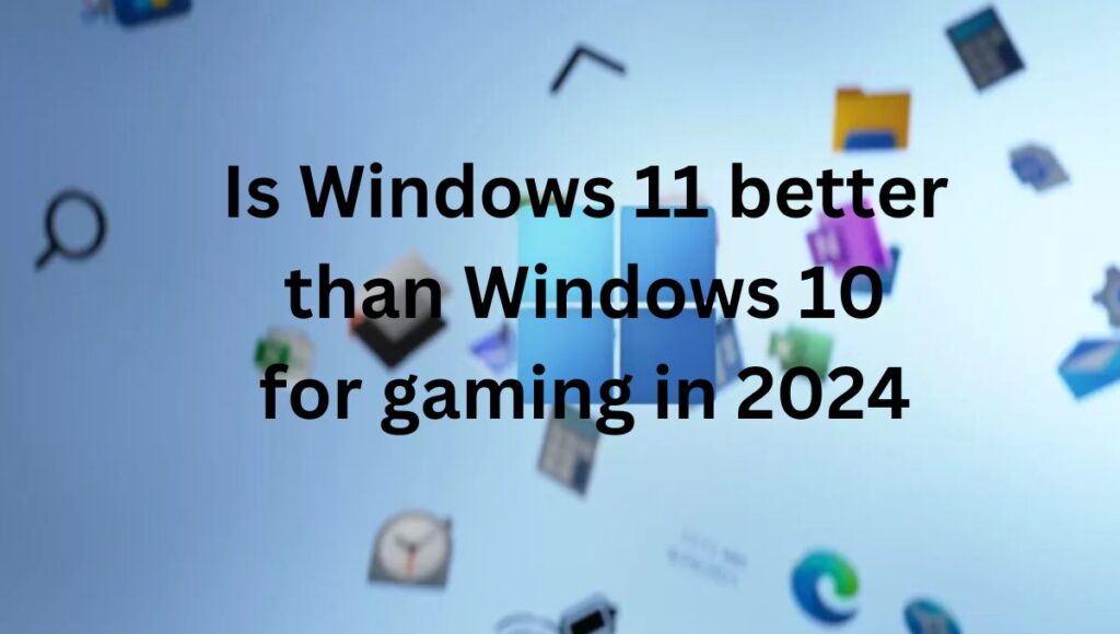 Is Windows 11 better than Windows 10 for gaming in 2024